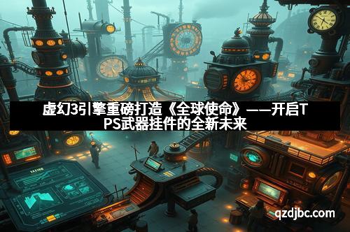 虚幻3引擎重磅打造《全球使命》——开启TPS武器挂件的全新未来