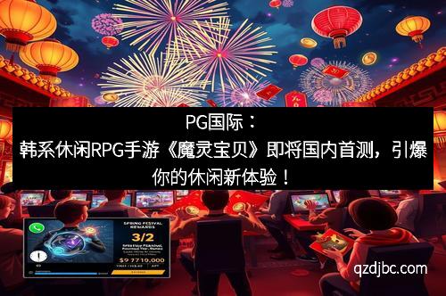 PG国际：韩系休闲RPG手游《魔灵宝贝》即将国内首测，引爆你的休闲新体验！