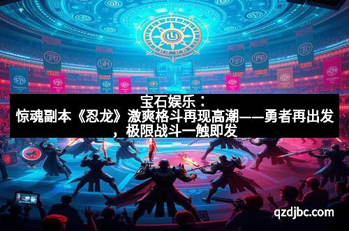 宝石娱乐：惊魂副本《忍龙》激爽格斗再现高潮——勇者再出发，极限战斗一触即发