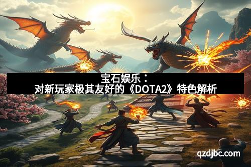 宝石娱乐：对新玩家极其友好的《DOTA2》特色解析