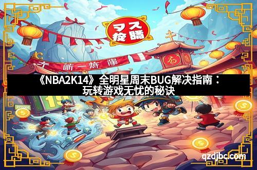 《NBA2K14》全明星周末BUG解决指南：玩转游戏无忧的秘诀