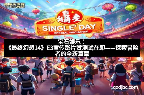 宝石娱乐：《最终幻想14》E3宣传影片赏测试在即——探索冒险者的全新篇章